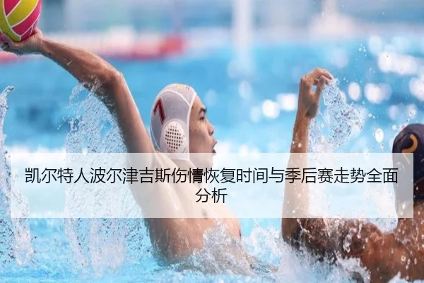 凯尔特人波尔津吉斯伤情恢复时间与季后赛走势全面分析