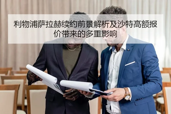 利物浦萨拉赫续约前景解析及沙特高额报价带来的多重影响