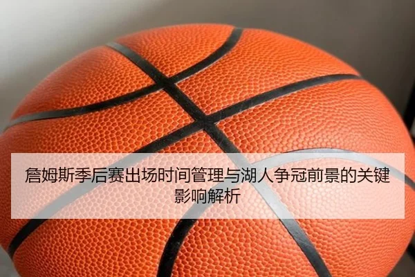 詹姆斯季后赛出场时间管理与湖人争冠前景的关键影响解析